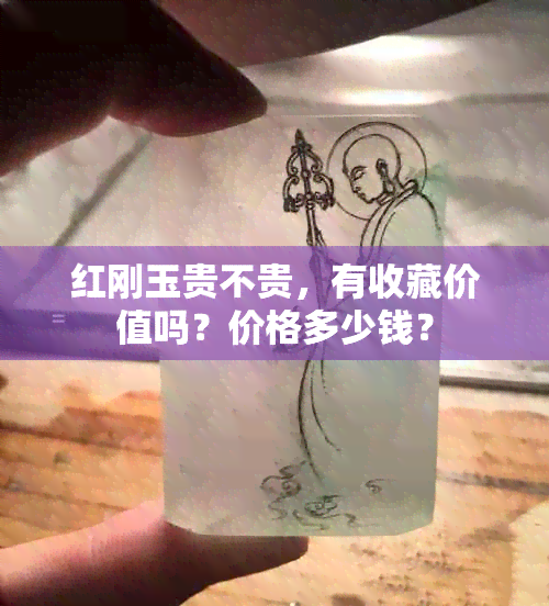 红刚玉贵不贵，有收藏价值吗？价格多少钱？