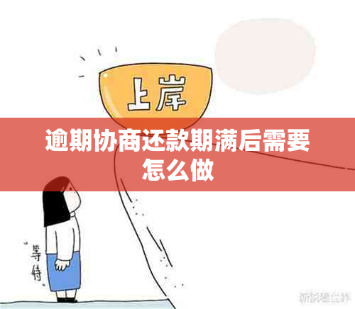 逾期协商还款期满后需要怎么做