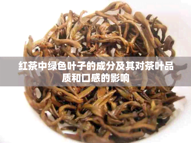 红茶中绿色叶子的成分及其对茶叶品质和口感的影响