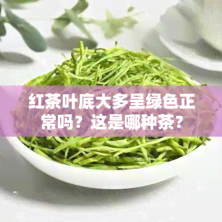 红茶叶底大多呈绿色正常吗？这是哪种茶？