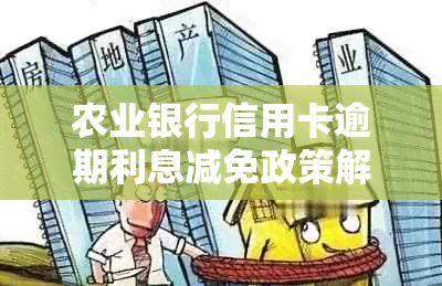 农业银行信用卡逾期利息减免政策解读：为什么有些客户不能享受？