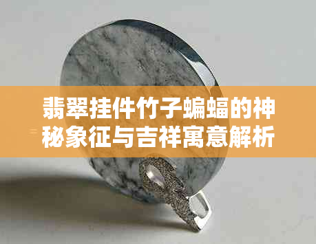 翡翠挂件竹子蝙蝠的神秘象征与吉祥寓意解析