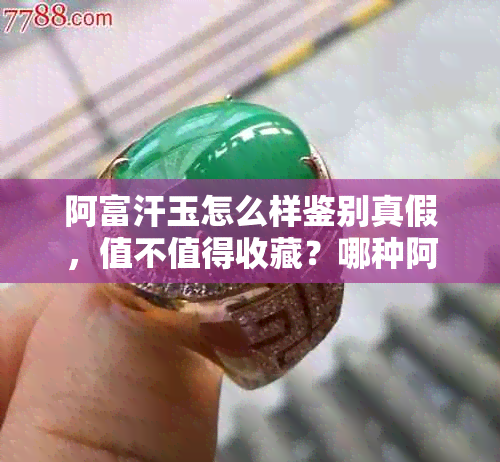 阿富汗玉怎么样鉴别真假，值不值得收藏？哪种阿富汗玉比较好？