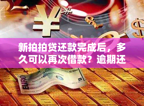 新拍拍贷还款完成后，多久可以再次借款？逾期还款会影响吗？