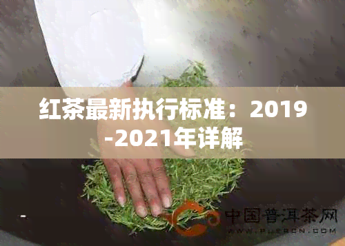 红茶最新执行标准：2019-2021年详解