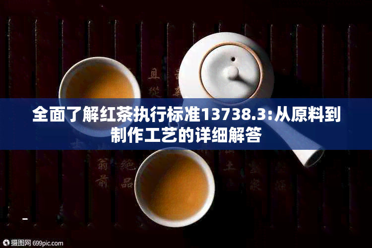 全面了解红茶执行标准13738.3:从原料到制作工艺的详细解答