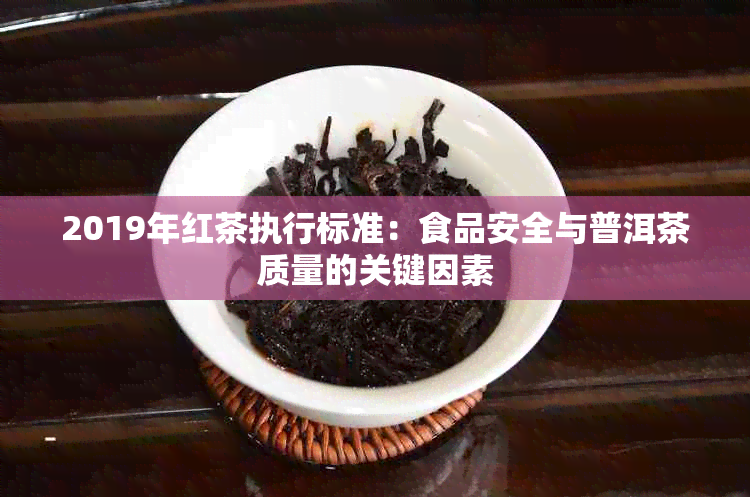 2019年红茶执行标准：食品安全与普洱茶质量的关键因素