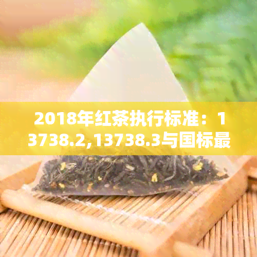 2018年红茶执行标准：13738.2,13738.3与国标最新