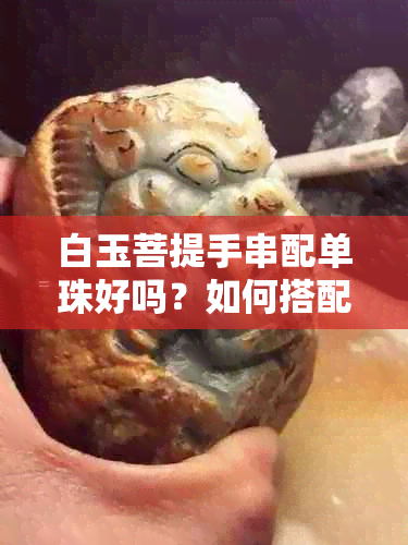 白玉菩提手串配单珠好吗？如何搭配更美观？