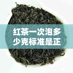 红茶一次泡多少克标准是正常的？