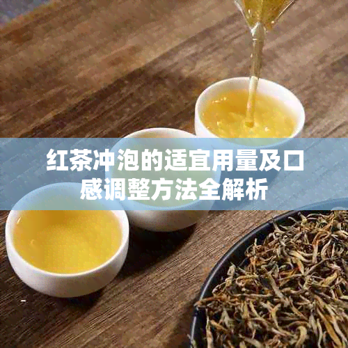 红茶冲泡的适宜用量及口感调整方法全解析