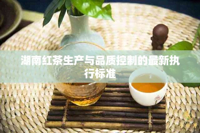 湖南红茶生产与品质控制的最新执行标准