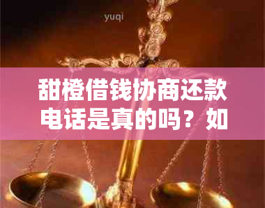 甜橙借钱协商还款电话是真的吗？如何操作和安全问题解答，官方电话咨询。