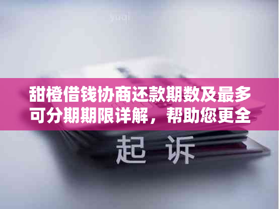 甜橙借钱协商还款期数及最多可分期期限详解，帮助您更全面了解还款方案