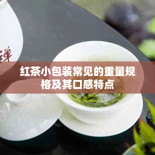 红茶小包装常见的重量规格及其口感特点