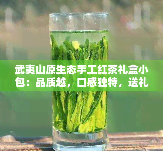 武夷山原生态手工红茶礼盒小包：品质越，口感独特，送礼自饮两相宜