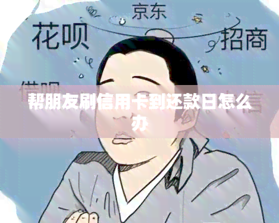 帮朋友刷信用卡到还款日怎么办