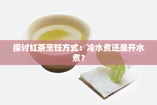 探讨红茶烹饪方式：冷水煮还是开水煮？