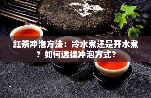 红茶冲泡方法：冷水煮还是开水煮？如何选择冲泡方式？