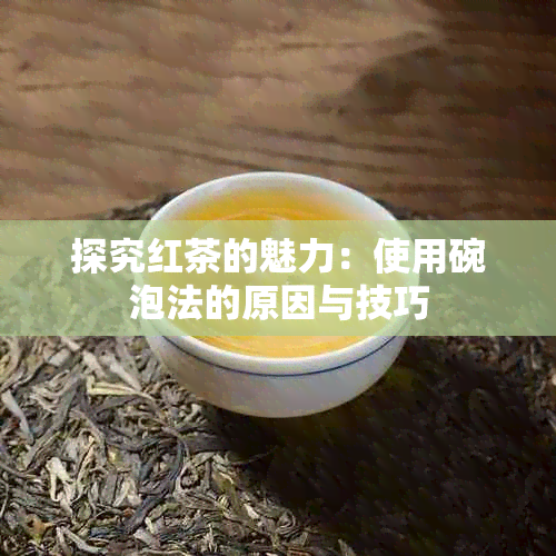 探究红茶的魅力：使用碗泡法的原因与技巧