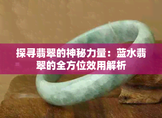 探寻翡翠的神秘力量：蓝水翡翠的全方位效用解析