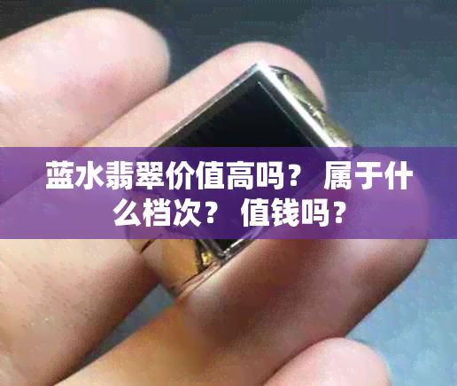 蓝水翡翠价值高吗？ 属于什么档次？ 值钱吗？