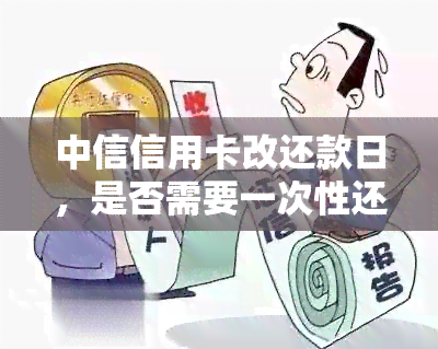 中信信用卡改还款日，是否需要一次性还两期分期？安全吗？