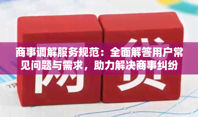 商事调解服务规范：全面解答用户常见问题与需求，助力解决商事纠纷