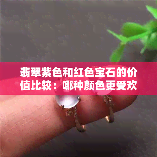 翡翠紫色和红色宝石的价值比较：哪种颜色更受欢迎且投资回报更高？