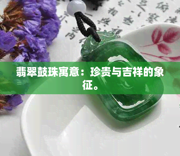 翡翠鼓珠寓意：珍贵与吉祥的象征。