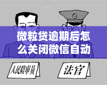 微粒贷逾期后怎么关闭微信自动扣款服务：关闭方法及后续扣款问题解答