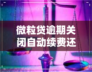 微粒贷逾期关闭自动续费还会扣吗