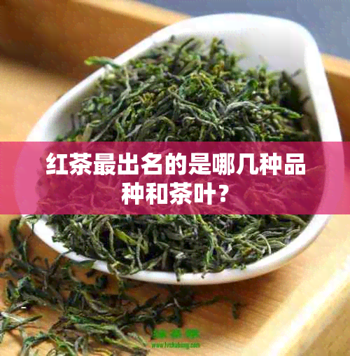 红茶最出名的是哪几种品种和茶叶？