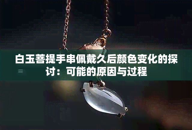 白玉菩提手串佩戴久后颜色变化的探讨：可能的原因与过程