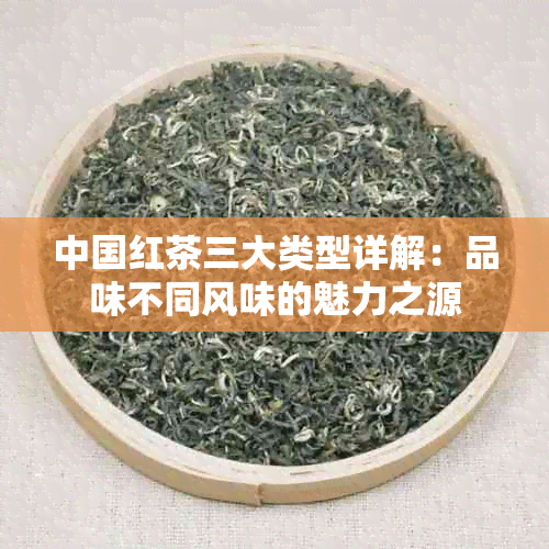 中国红茶三大类型详解：品味不同风味的魅力之源