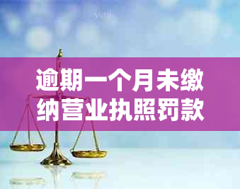 逾期一个月未缴纳营业执照罚款，需要了解的具体罚款金额和处理方式