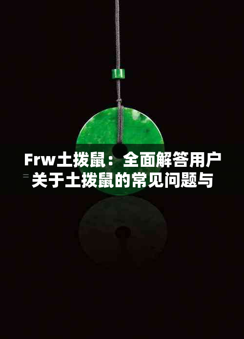 Frw土拨鼠：全面解答用户关于土拨鼠的常见问题与需求