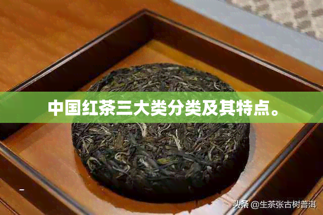 中国红茶三大类分类及其特点。