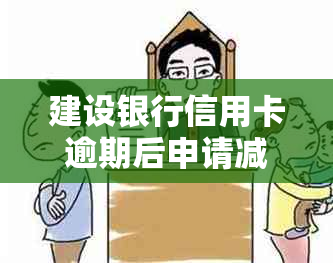 建设银行信用卡逾期后申请减免利息的政策与协商情况分析