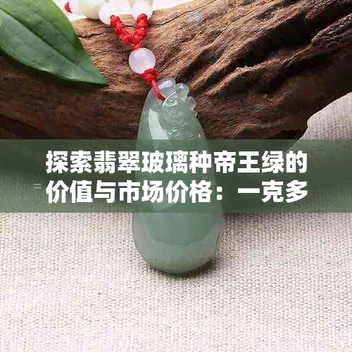 探索翡翠玻璃种帝王绿的价值与市场价格：一克多少钱？