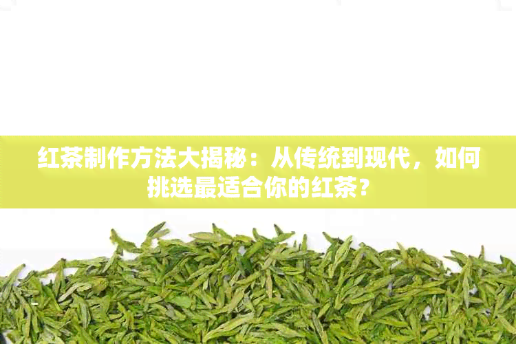 红茶制作方法大揭秘：从传统到现代，如何挑选最适合你的红茶？