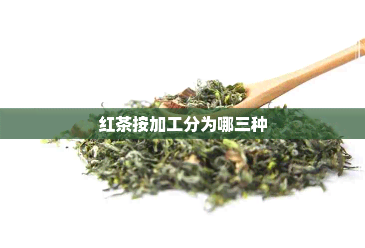 红茶按加工分为哪三种