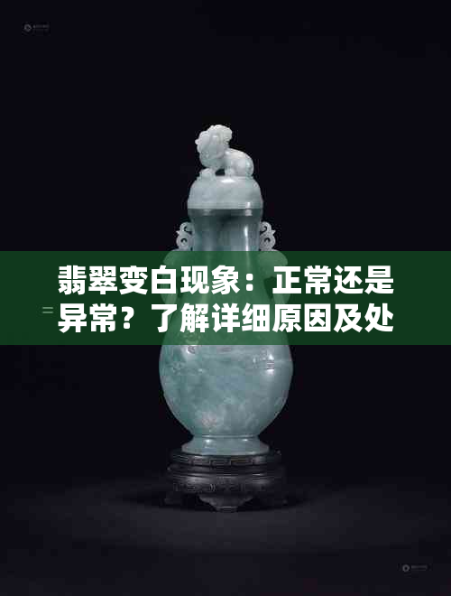 翡翠变白现象：正常还是异常？了解详细原因及处理方法