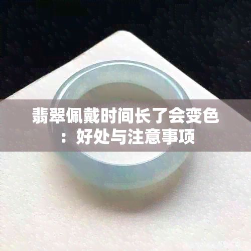 翡翠佩戴时间长了会变色：好处与注意事项