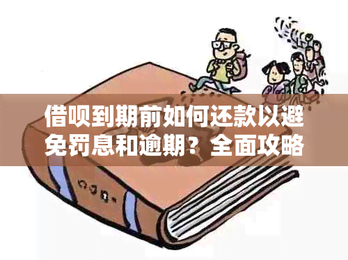 借呗到期前如何还款以避免罚息和逾期？全面攻略来帮你！