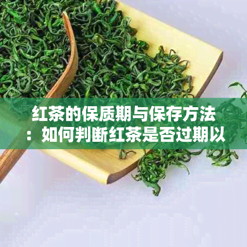 红茶的保质期与保存方法：如何判断红茶是否过期以及有效保存时间