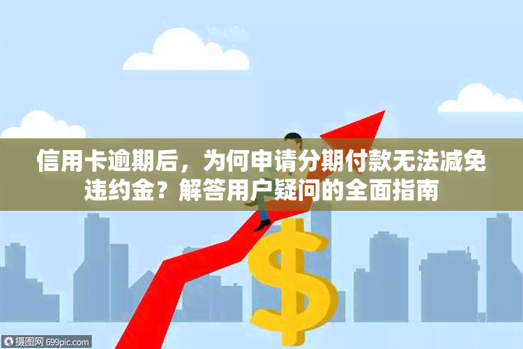 信用卡逾期后，为何申请分期付款无法减免违约金？解答用户疑问的全面指南