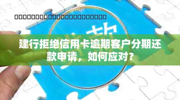 建行拒绝信用卡逾期客户分期还款申请，如何应对？