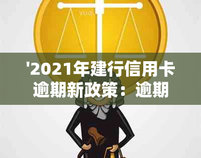 '2021年建行信用卡逾期新政策：逾期后能申请减免吗？'