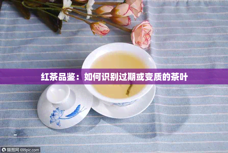 红茶品鉴：如何识别过期或变质的茶叶